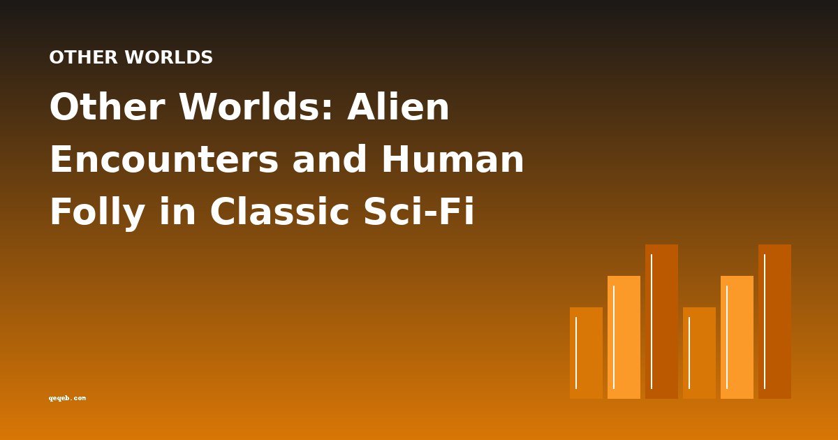 Other Worlds: Alien Encounters and Human Folly in Classic Sci-Fi